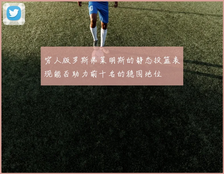 穷人版罗斯弗莱明斯的静态投篮表现能否助力前十名的稳固地位