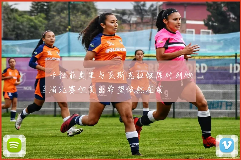 卡拉菲奥里与莫斯克拉缺席对利物浦比赛但复出希望依然在前