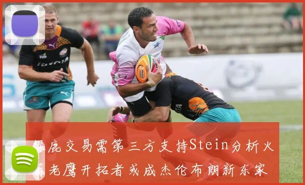 绿鹿交易需第三方支持Stein分析火箭老鹰开拓者或成杰伦布朗新东家